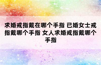 求婚戒指戴在哪个手指 已婚女士戒指戴哪个手指 女人求婚戒指戴哪个手指